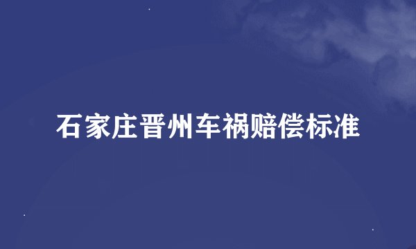 石家庄晋州车祸赔偿标准