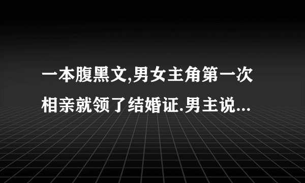 一本腹黑文,男女主角第一次相亲就领了结婚证.男主说自己是gay