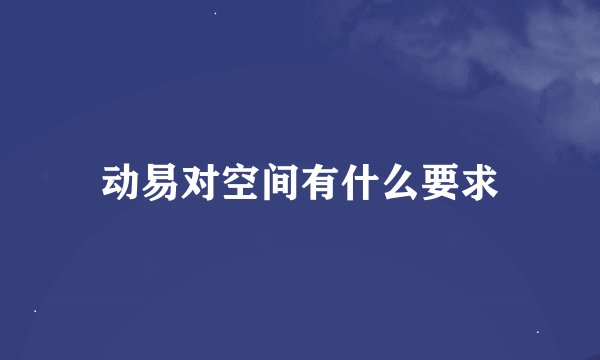 动易对空间有什么要求