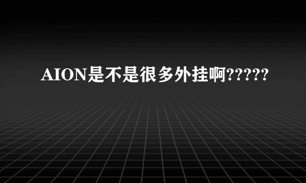 AION是不是很多外挂啊?????