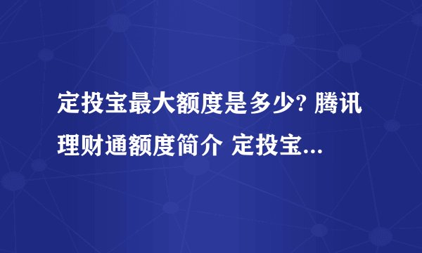 定投宝最大额度是多少? 腾讯理财通额度简介 定投宝转出限额多少?