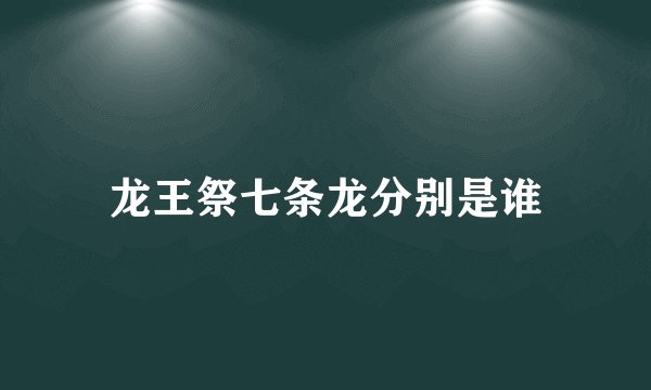 龙王祭七条龙分别是谁