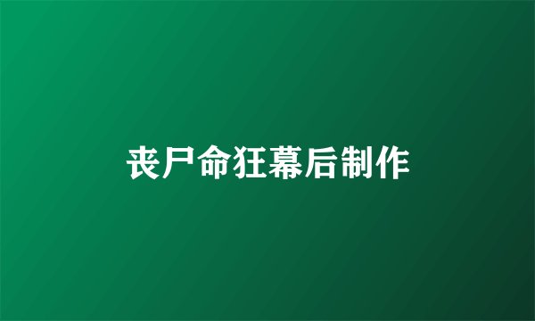 丧尸命狂幕后制作