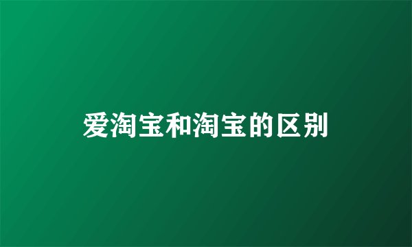 爱淘宝和淘宝的区别