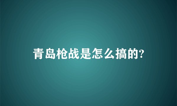 青岛枪战是怎么搞的?