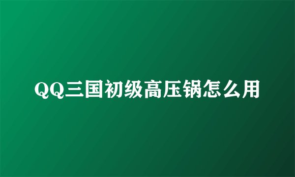 QQ三国初级高压锅怎么用