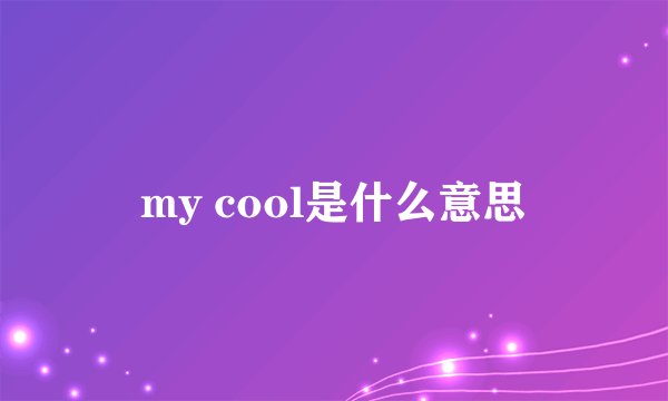 my cool是什么意思