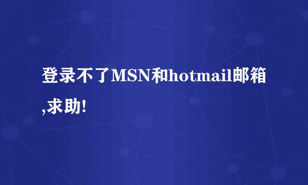 登录不了MSN和hotmail邮箱,求助!