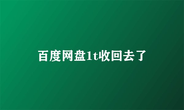 百度网盘1t收回去了