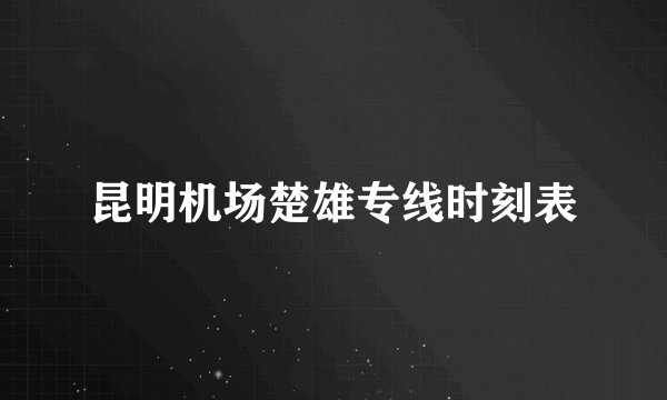 昆明机场楚雄专线时刻表