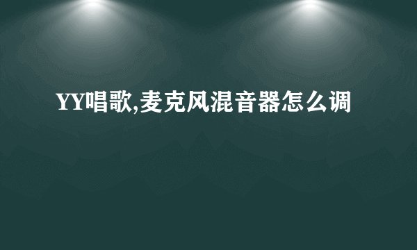 YY唱歌,麦克风混音器怎么调