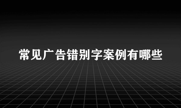 常见广告错别字案例有哪些