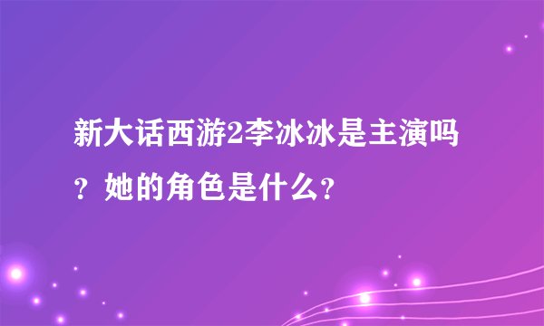 新大话西游2李冰冰是主演吗？她的角色是什么？