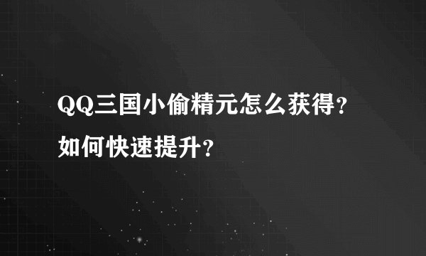 QQ三国小偷精元怎么获得？如何快速提升？