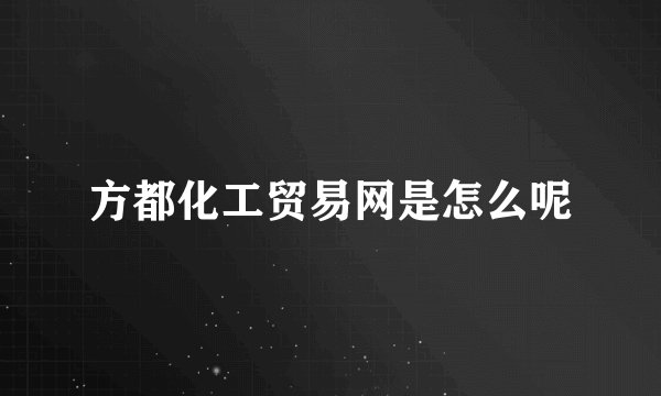 方都化工贸易网是怎么呢