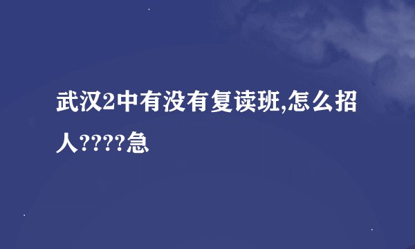 武汉2中有没有复读班,怎么招人????急