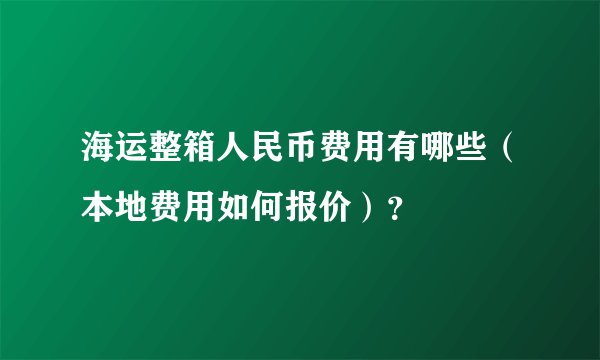海运整箱人民币费用有哪些（本地费用如何报价）？