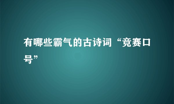有哪些霸气的古诗词“竞赛口号”