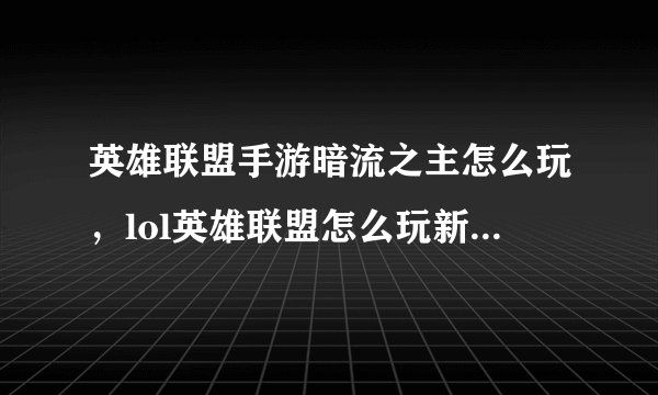 英雄联盟手游暗流之主怎么玩，lol英雄联盟怎么玩新手玩哪个法师好