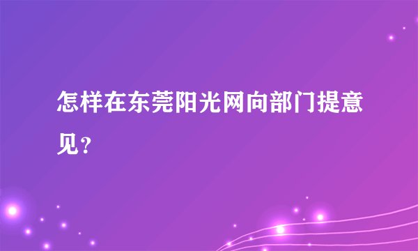 怎样在东莞阳光网向部门提意见？
