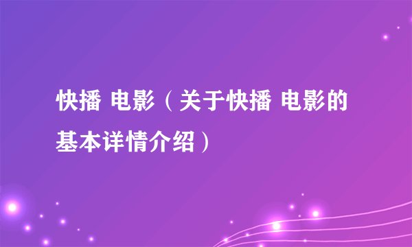 快播 电影（关于快播 电影的基本详情介绍）