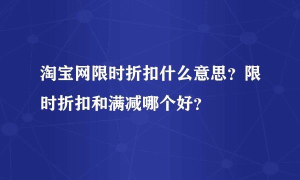 淘宝网限时折扣什么意思？限时折扣和满减哪个好？