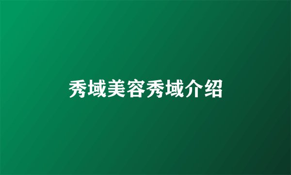 秀域美容秀域介绍