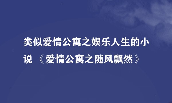 类似爱情公寓之娱乐人生的小说 《爱情公寓之随风飘然》