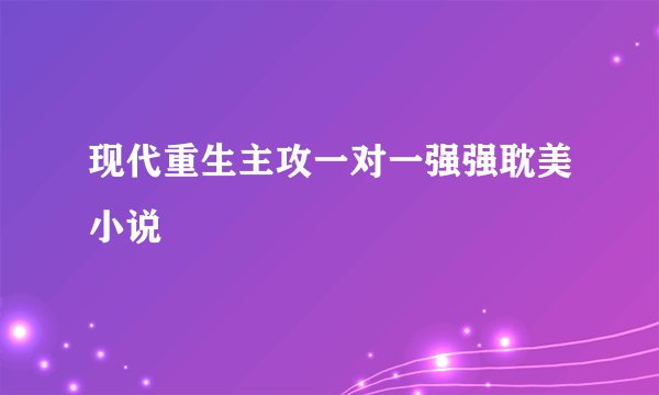 现代重生主攻一对一强强耽美小说