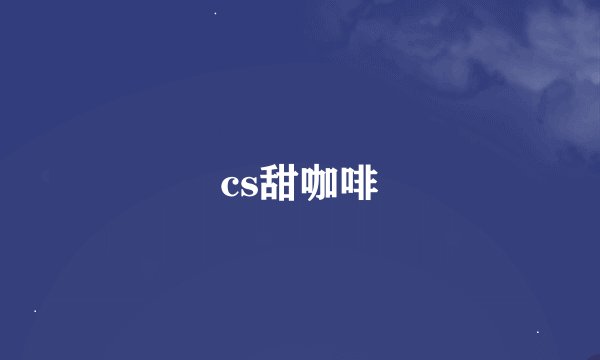 cs甜咖啡