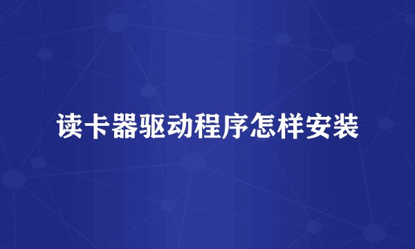 读卡器驱动程序怎样安装