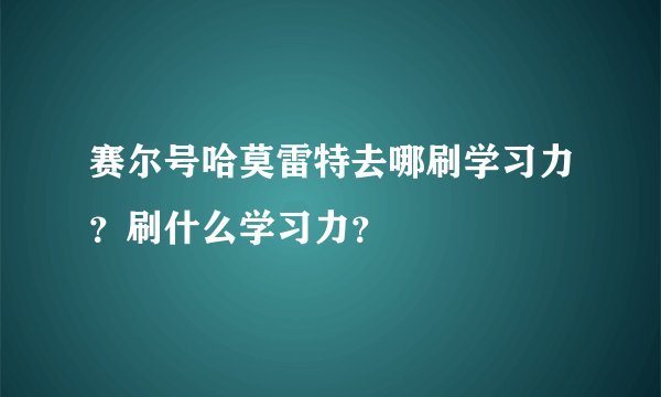 赛尔号哈莫雷特去哪刷学习力？刷什么学习力？