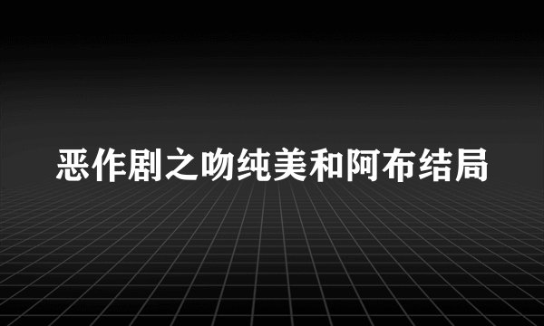 恶作剧之吻纯美和阿布结局