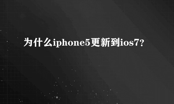 为什么iphone5更新到ios7？
