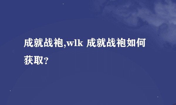 成就战袍,wlk 成就战袍如何获取？