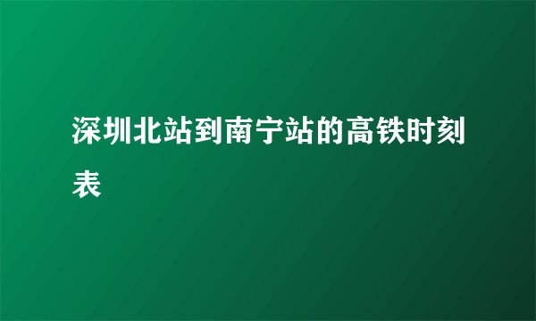 深圳北站到南宁站的高铁时刻表