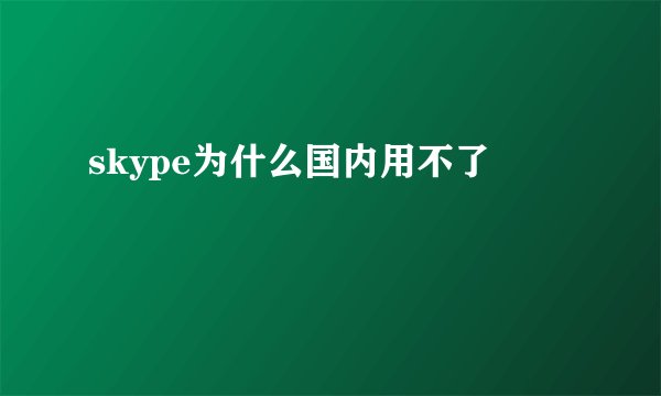 skype为什么国内用不了