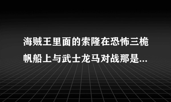 海贼王里面的索隆在恐怖三桅帆船上与武士龙马对战那是在第几集呀？