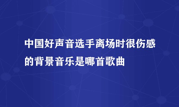 中国好声音选手离场时很伤感的背景音乐是哪首歌曲