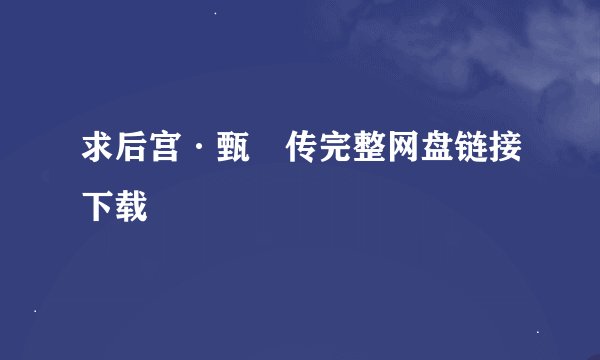 求后宫·甄嬛传完整网盘链接下载