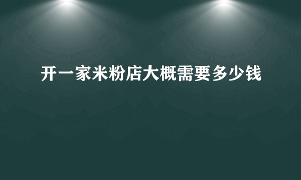 开一家米粉店大概需要多少钱