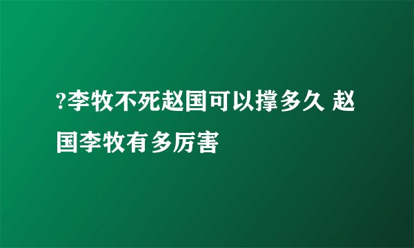 ?李牧不死赵国可以撑多久 赵国李牧有多厉害