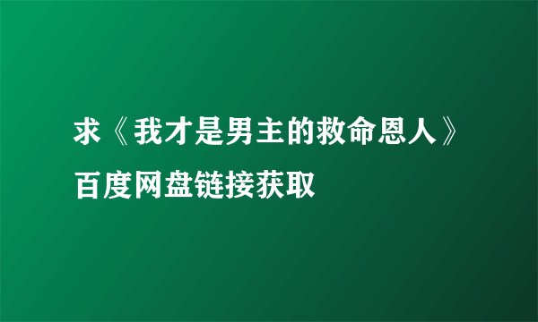 求《我才是男主的救命恩人》百度网盘链接获取