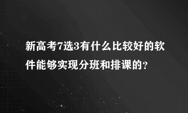 新高考7选3有什么比较好的软件能够实现分班和排课的？