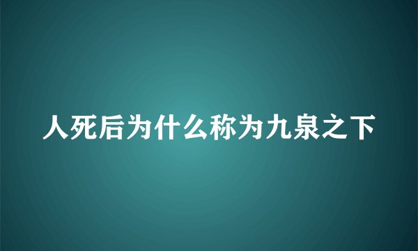 人死后为什么称为九泉之下