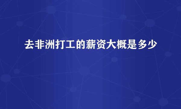 去非洲打工的薪资大概是多少