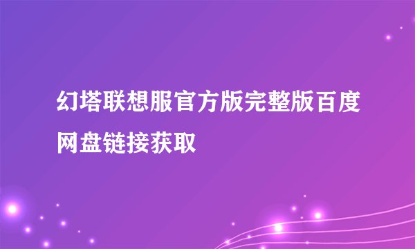 幻塔联想服官方版完整版百度网盘链接获取