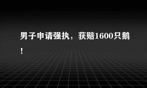 男子申请强执，获赔1600只鹅！