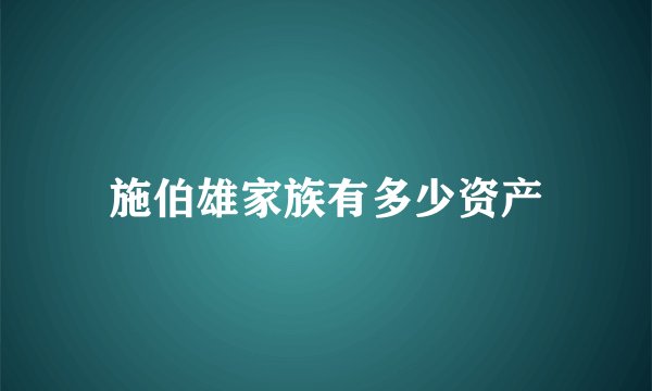 施伯雄家族有多少资产