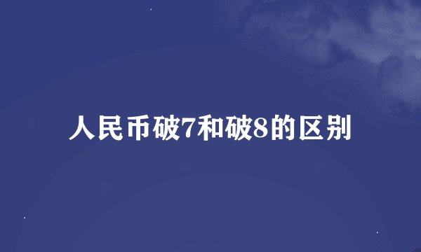 人民币破7和破8的区别